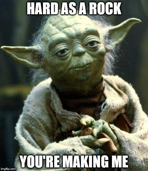 Star Wars Yoda | HARD AS A ROCK; YOU'RE MAKING ME | image tagged in memes,star wars yoda | made w/ Imgflip meme maker