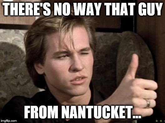 THERE'S NO WAY THAT GUY FROM NANTUCKET... | made w/ Imgflip meme maker