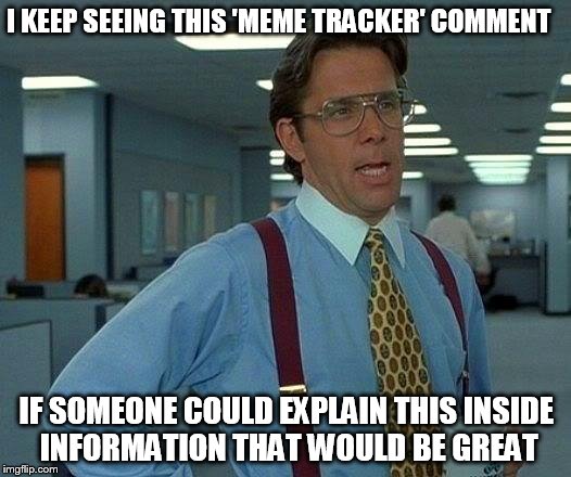 That Would Be Great Meme | I KEEP SEEING THIS 'MEME TRACKER' COMMENT IF SOMEONE COULD EXPLAIN THIS INSIDE INFORMATION THAT WOULD BE GREAT | image tagged in memes,that would be great | made w/ Imgflip meme maker