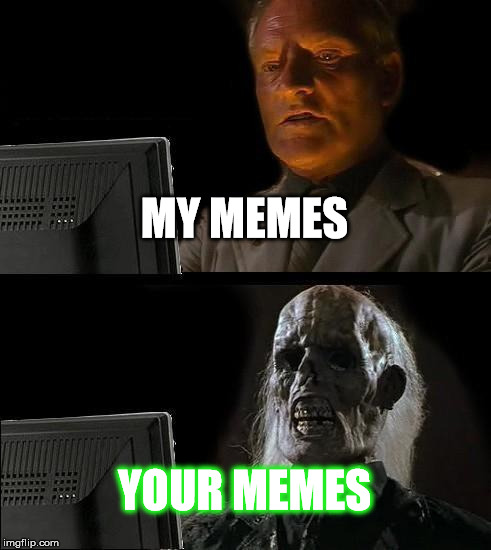 I'll Just Wait Here Meme | MY MEMES; YOUR MEMES | image tagged in memes,ill just wait here | made w/ Imgflip meme maker