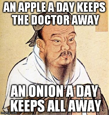 Confucious say | AN APPLE A DAY KEEPS THE DOCTOR AWAY; AN ONION A DAY KEEPS ALL AWAY | image tagged in confucious say | made w/ Imgflip meme maker
