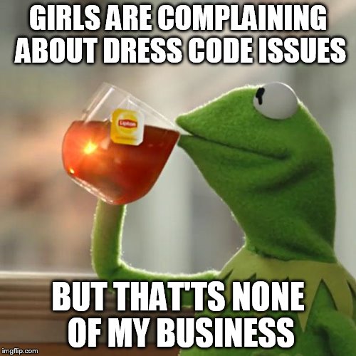 But That's None Of My Business | GIRLS ARE COMPLAINING ABOUT DRESS CODE ISSUES; BUT THAT'TS NONE OF MY BUSINESS | image tagged in memes,but thats none of my business,kermit the frog | made w/ Imgflip meme maker