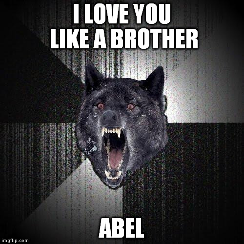 Insanity Wolf Meme | I LOVE YOU LIKE A BROTHER; ABEL | image tagged in memes,insanity wolf | made w/ Imgflip meme maker