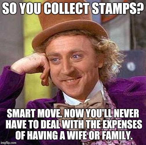 Creepy Condescending Wonka Meme | SO YOU COLLECT STAMPS? SMART MOVE. NOW YOU'LL NEVER HAVE TO DEAL WITH THE EXPENSES OF HAVING A WIFE OR FAMILY. | image tagged in memes,creepy condescending wonka | made w/ Imgflip meme maker
