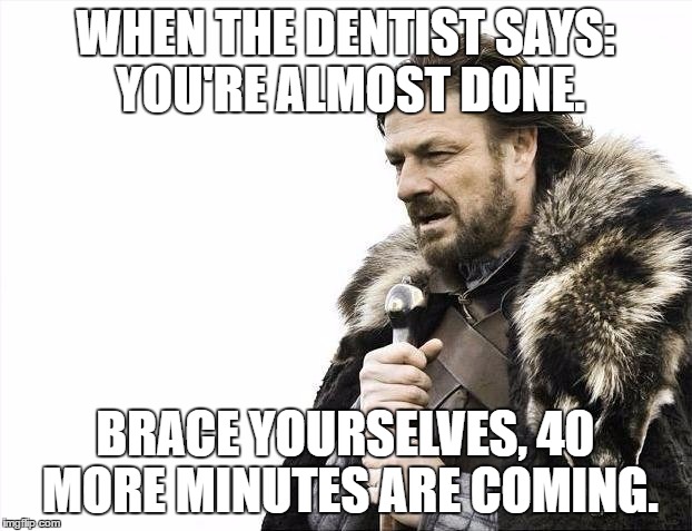 True story. | WHEN THE DENTIST SAYS: YOU'RE ALMOST DONE. BRACE YOURSELVES, 40 MORE MINUTES ARE COMING. | image tagged in memes,brace yourselves x is coming,dentist,funny | made w/ Imgflip meme maker