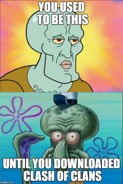 Squidward | YOU USED TO BE THIS; UNTIL YOU DOWNLOADED CLASH OF CLANS | image tagged in memes,squidward | made w/ Imgflip meme maker