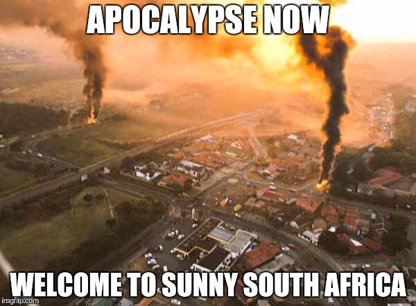 Apocalypse now | APOCALYPSE NOW; WELCOME TO SUNNY SOUTH AFRICA | image tagged in apocalypse now | made w/ Imgflip meme maker