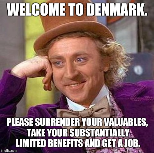 Creepy Condescending Wonka Meme | WELCOME TO DENMARK. PLEASE SURRENDER YOUR VALUABLES, TAKE YOUR SUBSTANTIALLY LIMITED BENEFITS AND GET A JOB. | image tagged in memes,creepy condescending wonka | made w/ Imgflip meme maker