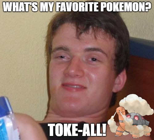 10 Guy | WHAT'S MY FAVORITE POKEMON? TOKE-ALL! | image tagged in memes,10 guy | made w/ Imgflip meme maker