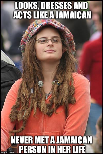 College Liberal | LOOKS, DRESSES AND ACTS LIKE A JAMAICAN; NEVER MET A JAMAICAN PERSON IN HER LIFE | image tagged in memes,college liberal | made w/ Imgflip meme maker