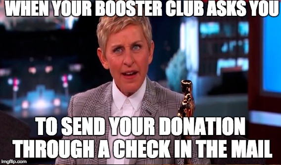 WHEN YOUR BOOSTER CLUB ASKS YOU; TO SEND YOUR DONATION THROUGH A CHECK IN THE MAIL | made w/ Imgflip meme maker