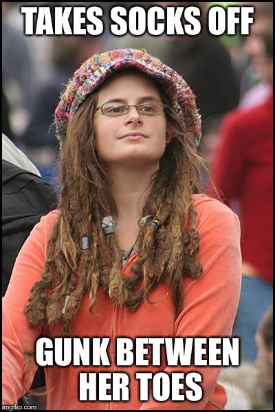 College Liberal | TAKES SOCKS OFF; GUNK BETWEEN HER TOES | image tagged in memes,college liberal,dirty,woman,hippie | made w/ Imgflip meme maker