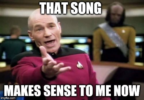 Picard Wtf Meme | THAT SONG MAKES SENSE TO ME NOW | image tagged in memes,picard wtf | made w/ Imgflip meme maker