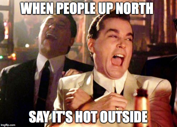 Goodfellas Laugh | WHEN PEOPLE UP NORTH; SAY IT'S HOT OUTSIDE | image tagged in goodfellas laugh,AdviceAnimals | made w/ Imgflip meme maker