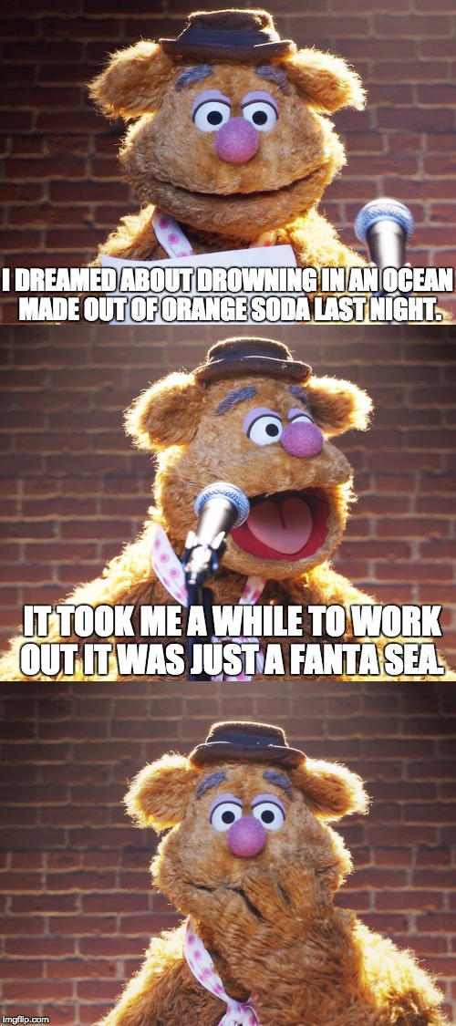 Bad Joke Fozzie | I DREAMED ABOUT DROWNING IN AN OCEAN MADE OUT OF ORANGE SODA LAST NIGHT. IT TOOK ME A WHILE TO WORK OUT IT WAS JUST A FANTA SEA. | image tagged in fozzie bear jokes,muppets,fozzie bear,meme,jokes,funny | made w/ Imgflip meme maker