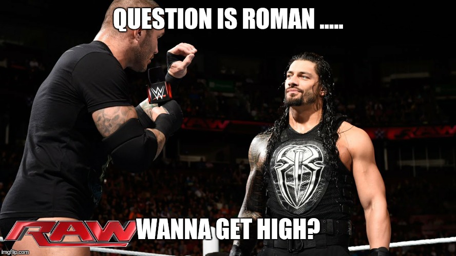 Wanna get high | QUESTION IS ROMAN ..... WANNA GET HIGH? | image tagged in wwe,randy orton,roman reigns | made w/ Imgflip meme maker