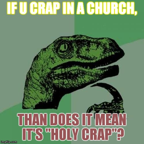 Philosoraptor | IF U CRAP IN A CHURCH, THAN DOES IT MEAN IT'S "HOLY CRAP"? | image tagged in memes,philosoraptor | made w/ Imgflip meme maker