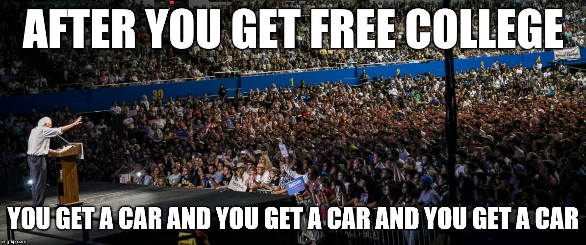 AFTER YOU GET FREE COLLEGE YOU GET A CAR AND YOU GET A CAR AND YOU GET A CAR | image tagged in bernie | made w/ Imgflip meme maker