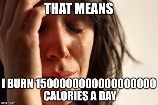 THAT MEANS I BURN 1500000000000000000 CALORIES A DAY | image tagged in memes,first world problems | made w/ Imgflip meme maker