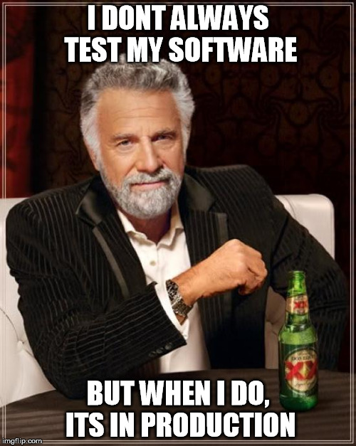 The Most Interesting Man In The World | I DONT ALWAYS TEST MY SOFTWARE; BUT WHEN I DO, ITS IN PRODUCTION | image tagged in memes,the most interesting man in the world | made w/ Imgflip meme maker