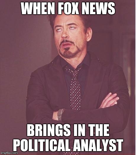 Face You Make Robert Downey Jr Meme | WHEN FOX NEWS; BRINGS IN THE POLITICAL ANALYST | image tagged in memes,face you make robert downey jr | made w/ Imgflip meme maker