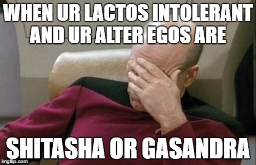 Captain Picard Facepalm Meme | WHEN UR LACTOS INTOLERANT AND UR ALTER EGOS ARE; SHITASHA OR GASANDRA | image tagged in memes,captain picard facepalm | made w/ Imgflip meme maker