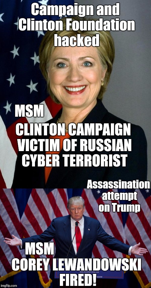 There's no bias in the Media | Campaign and Clinton Foundation hacked; MSM; CLINTON CAMPAIGN VICTIM OF RUSSIAN CYBER TERRORIST; Assassination attempt on Trump; COREY LEWANDOWSKI FIRED! MSM | image tagged in trump,hillary,liberal media,msm,election 2016 | made w/ Imgflip meme maker