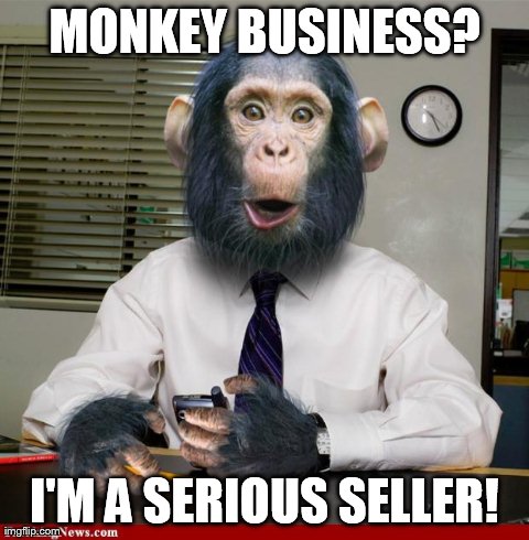 MONKEY BUSINESS? I'M A SERIOUS SELLER! | image tagged in monkey_business | made w/ Imgflip meme maker