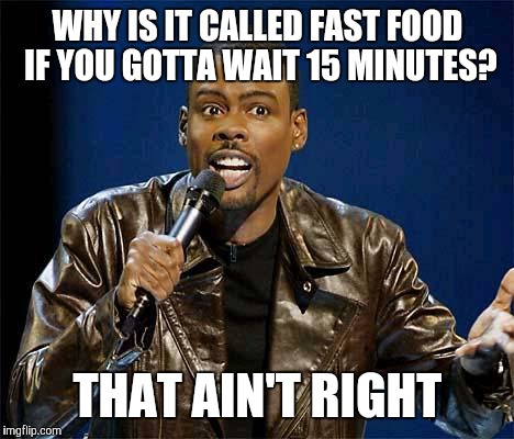 Chris Rock | WHY IS IT CALLED FAST FOOD IF YOU GOTTA WAIT 15 MINUTES? THAT AIN'T RIGHT | image tagged in chris rock | made w/ Imgflip meme maker