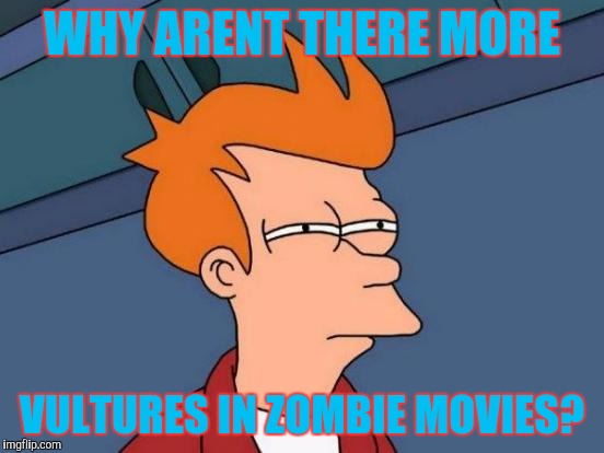 Should be one on the shoulder of each zombie, just peckin away at it. | WHY ARENT THERE MORE; VULTURES IN ZOMBIE MOVIES? | image tagged in memes,futurama fry | made w/ Imgflip meme maker