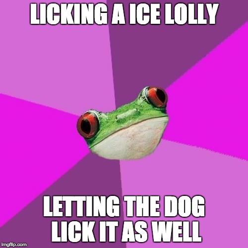 Foul Bachelorette Frog Meme | LICKING A ICE LOLLY; LETTING THE DOG LICK IT AS WELL | image tagged in memes,foul bachelorette frog,AdviceAnimals | made w/ Imgflip meme maker