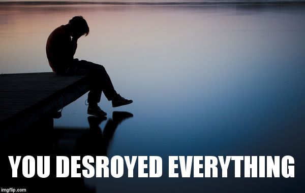 depression | YOU DESROYED EVERYTHING | image tagged in depression | made w/ Imgflip meme maker