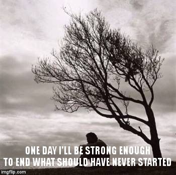 Sadness | ONE DAY I'LL BE STRONG ENOUGH TO END WHAT SHOULD HAVE NEVER STARTED | image tagged in sadness | made w/ Imgflip meme maker