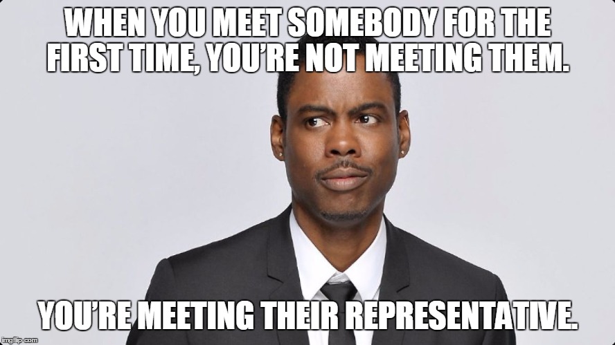 Chris Rock | WHEN YOU MEET SOMEBODY FOR THE FIRST TIME, YOU’RE NOT MEETING THEM. YOU’RE MEETING THEIR REPRESENTATIVE. | image tagged in chris rock | made w/ Imgflip meme maker