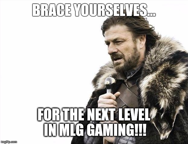 You can just hear the airhorns going off | BRACE YOURSELVES... FOR THE NEXT LEVEL IN MLG GAMING!!! | image tagged in memes,brace yourselves x is coming | made w/ Imgflip meme maker