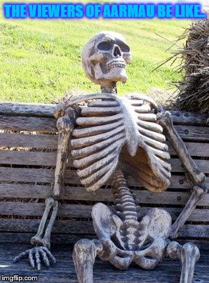Waiting Skeleton | THE VIEWERS OF AARMAU BE LIKE.. | image tagged in memes,waiting skeleton | made w/ Imgflip meme maker