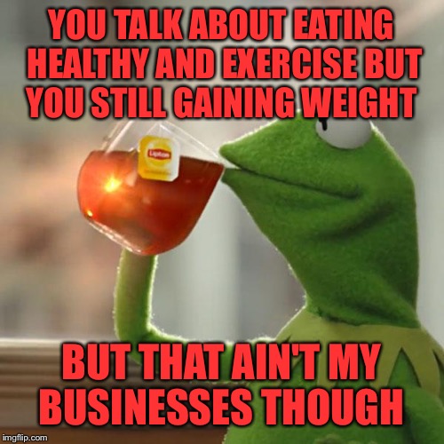 But That's None Of My Business | YOU TALK ABOUT EATING HEALTHY AND EXERCISE BUT YOU STILL GAINING WEIGHT; BUT THAT AIN'T MY BUSINESSES THOUGH | image tagged in memes,but thats none of my business,kermit the frog | made w/ Imgflip meme maker