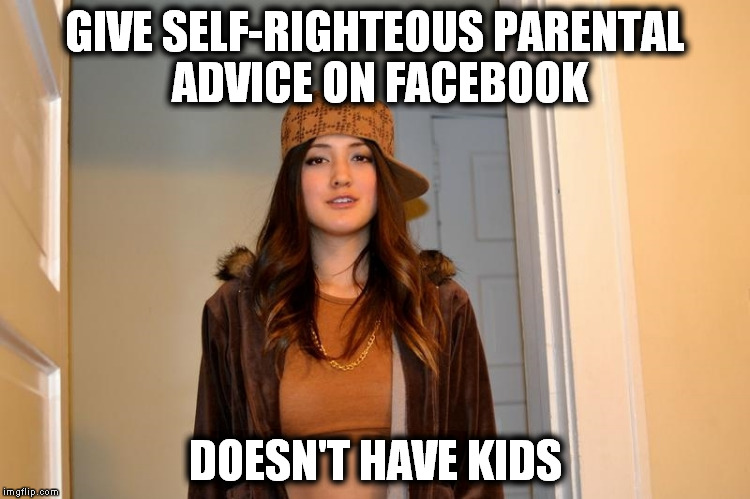 Scumbag Stephanie  | GIVE SELF-RIGHTEOUS PARENTAL ADVICE ON FACEBOOK; DOESN'T HAVE KIDS | image tagged in scumbag stephanie,AdviceAnimals | made w/ Imgflip meme maker