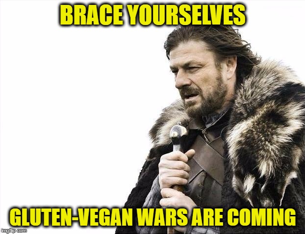 Brace Yourselves X is Coming Meme | BRACE YOURSELVES GLUTEN-VEGAN WARS ARE COMING | image tagged in memes,brace yourselves x is coming | made w/ Imgflip meme maker