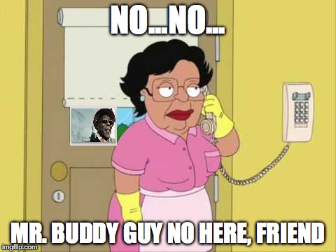 Consuela Meme | NO...NO... MR. BUDDY GUY NO HERE, FRIEND | image tagged in memes,consuela | made w/ Imgflip meme maker