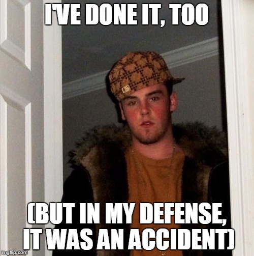 I'VE DONE IT, TOO (BUT IN MY DEFENSE, IT WAS AN ACCIDENT) | made w/ Imgflip meme maker