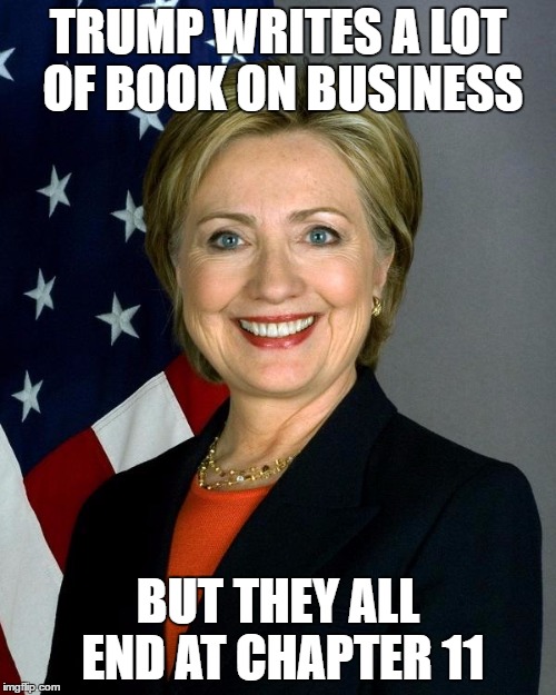 Hillary Clinton Meme | TRUMP WRITES A LOT OF BOOK ON BUSINESS; BUT THEY ALL END AT CHAPTER 11 | image tagged in hillaryclinton,EnoughTrumpSpam | made w/ Imgflip meme maker