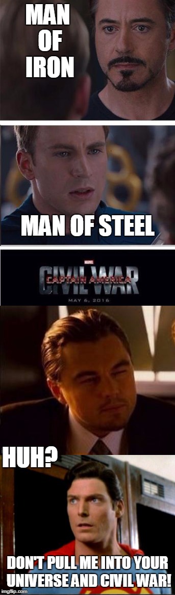 Iron man vs Man of Steel | MAN OF IRON; MAN OF STEEL; HUH? DON'T PULL ME INTO YOUR UNIVERSE AND CIVIL WAR! | image tagged in iron man,captain america,marvel civil war,leonardo dicaprio,superman | made w/ Imgflip meme maker
