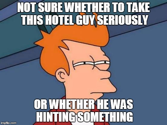 Futurama Fry Meme | NOT SURE WHETHER TO TAKE THIS HOTEL GUY SERIOUSLY OR WHETHER HE WAS HINTING SOMETHING | image tagged in memes,futurama fry | made w/ Imgflip meme maker