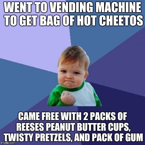 This actually happened to me today at work  | WENT TO VENDING MACHINE TO GET BAG OF HOT CHEETOS; CAME FREE WITH 2 PACKS OF REESES PEANUT BUTTER CUPS, TWISTY PRETZELS, AND PACK OF GUM | image tagged in memes,success kid | made w/ Imgflip meme maker