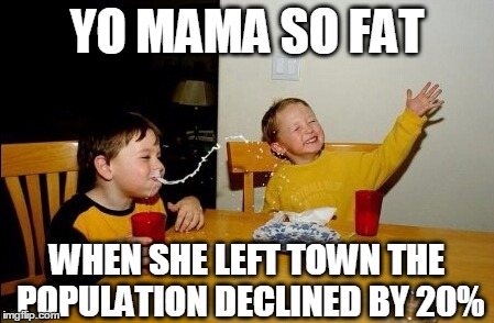 Yo Mamas So Fat Meme | YO MAMA SO FAT; WHEN SHE LEFT TOWN THE POPULATION DECLINED BY 20% | image tagged in memes,yo mamas so fat,fat,mama,yo mama,funny | made w/ Imgflip meme maker