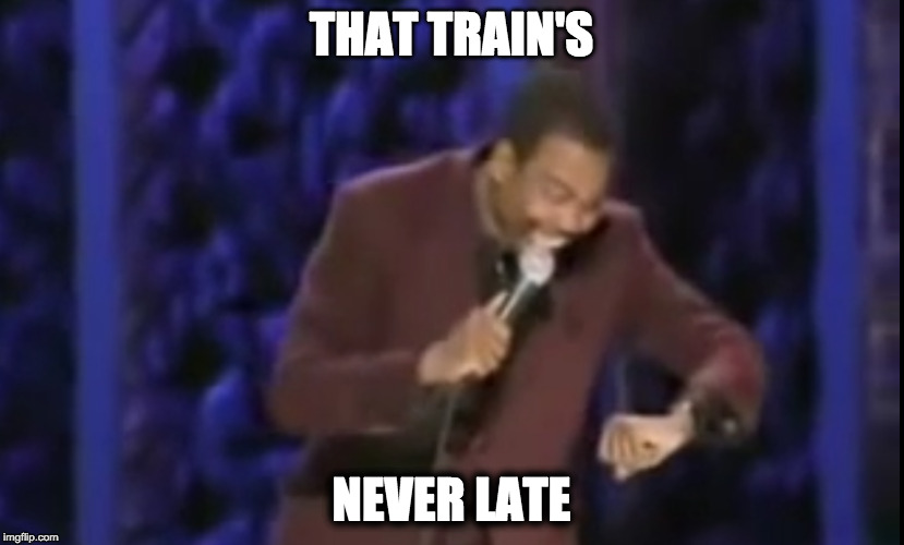 THAT TRAIN'S; NEVER LATE | made w/ Imgflip meme maker