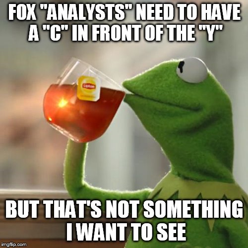 But That's None Of My Business Meme | FOX "ANALYSTS" NEED TO HAVE A "C" IN FRONT OF THE "Y" BUT THAT'S NOT SOMETHING I WANT TO SEE | image tagged in memes,but thats none of my business,kermit the frog | made w/ Imgflip meme maker