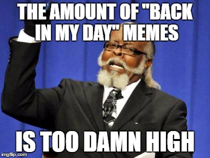 Too Damn High Meme | THE AMOUNT OF "BACK IN MY DAY" MEMES; IS TOO DAMN HIGH | image tagged in memes,too damn high | made w/ Imgflip meme maker