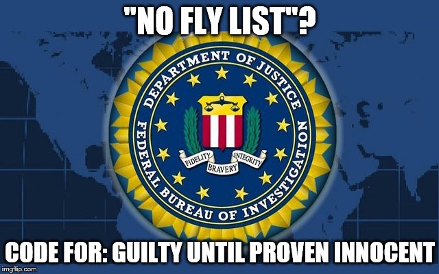 FBI logo | "NO FLY LIST"? CODE FOR: GUILTY UNTIL PROVEN INNOCENT | image tagged in fbi logo | made w/ Imgflip meme maker